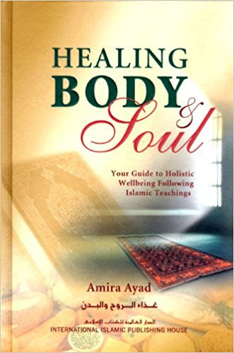 Healing Body & Soul : Your Guide to Holistic Wellbeing Following Islamic Teachings